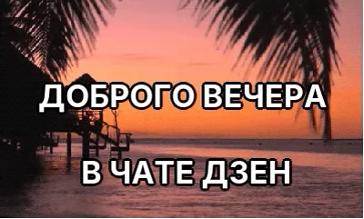 ДОБРОГО ВЕЧЕРА 

В ЧАТЕ ДЗЕН